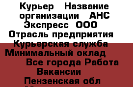 Курьер › Название организации ­ АНС Экспресс, ООО › Отрасль предприятия ­ Курьерская служба › Минимальный оклад ­ 28 000 - Все города Работа » Вакансии   . Пензенская обл.,Мокшанский р-н